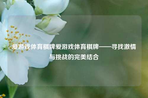 爱游戏体育棋牌爱游戏体育棋牌——寻找激情与挑战的完美结合