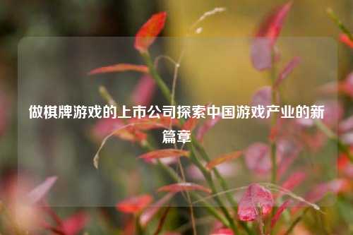 做棋牌游戏的上市公司探索中国游戏产业的新篇章