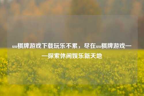 uu棋牌游戏下载玩乐不累，尽在uu棋牌游戏——探索休闲娱乐新天地