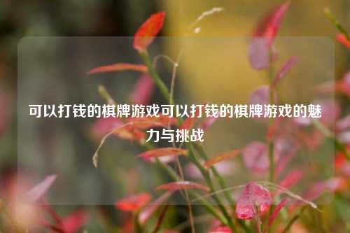 可以打钱的棋牌游戏可以打钱的棋牌游戏的魅力与挑战