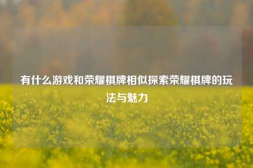 有什么游戏和荣耀棋牌相似探索荣耀棋牌的玩法与魅力