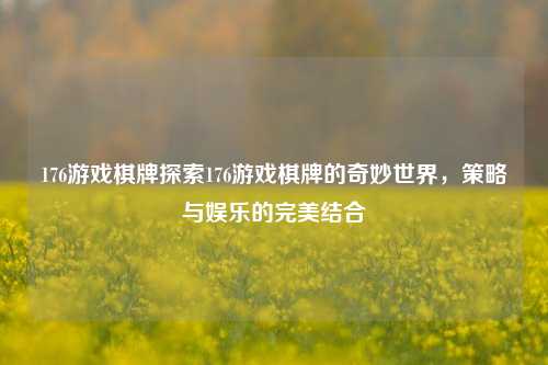 176游戏棋牌探索176游戏棋牌的奇妙世界，策略与娱乐的完美结合