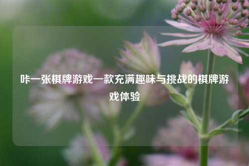 咔一张棋牌游戏一款充满趣味与挑战的棋牌游戏体验
