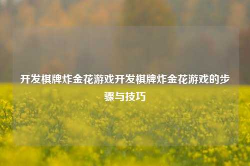 开发棋牌炸金花游戏开发棋牌炸金花游戏的步骤与技巧