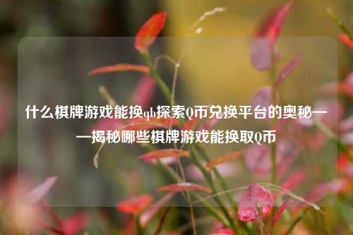 什么棋牌游戏能换qb探索Q币兑换平台的奥秘——揭秘哪些棋牌游戏能换取Q币