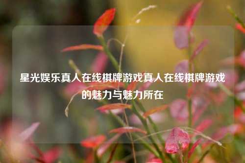 星光娱乐真人在线棋牌游戏真人在线棋牌游戏的魅力与魅力所在