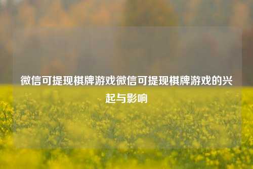 微信可提现棋牌游戏微信可提现棋牌游戏的兴起与影响