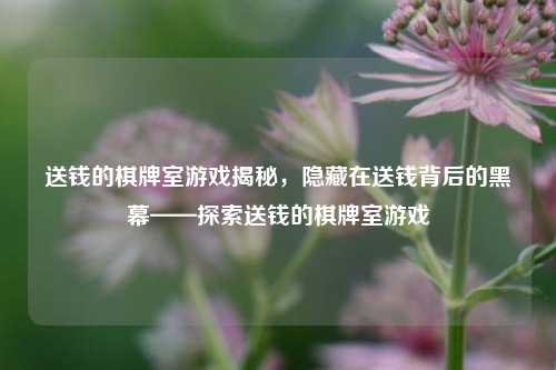 送钱的棋牌室游戏揭秘，隐藏在送钱背后的黑幕——探索送钱的棋牌室游戏