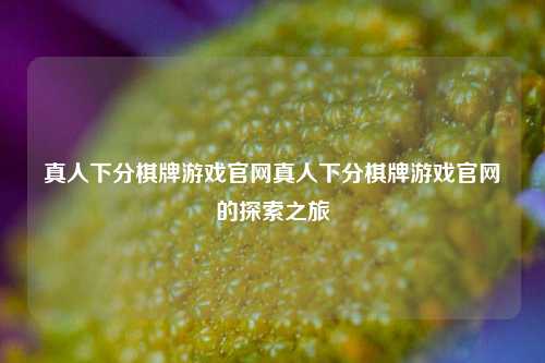 真人下分棋牌游戏官网真人下分棋牌游戏官网的探索之旅