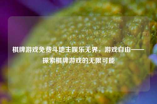 棋牌游戏免费斗地主娱乐无界，游戏自由——探索棋牌游戏的无限可能