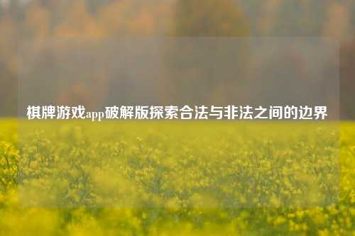 棋牌游戏app破解版探索合法与非法之间的边界