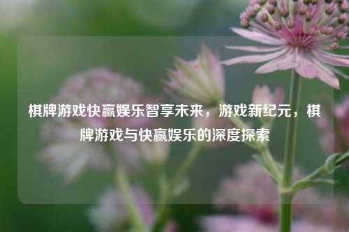 棋牌游戏快赢娱乐智享未来，游戏新纪元，棋牌游戏与快赢娱乐的深度探索