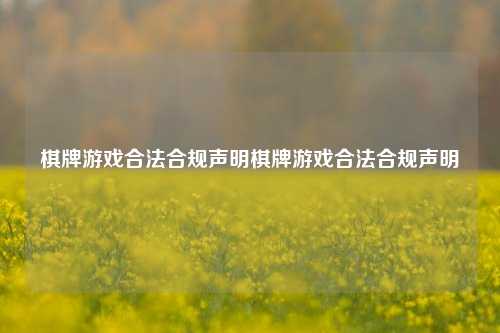 棋牌游戏合法合规声明棋牌游戏合法合规声明