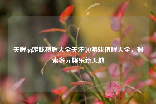 关牌qq游戏棋牌大全关注QQ游戏棋牌大全，探索多元娱乐新天地