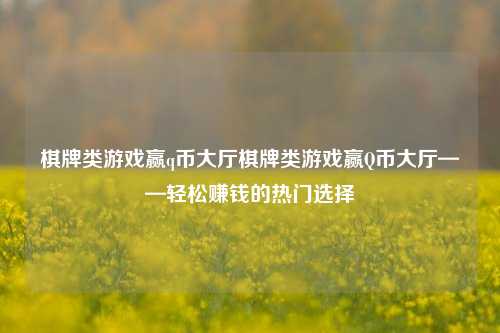 棋牌类游戏赢q币大厅棋牌类游戏赢Q币大厅——轻松赚钱的热门选择