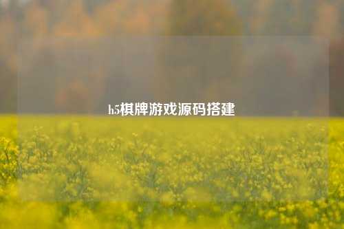 h5棋牌游戏源码搭建