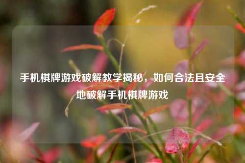 手机棋牌游戏破解教学揭秘，如何合法且安全地破解手机棋牌游戏