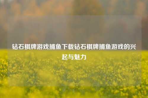 钻石棋牌游戏捕鱼下载钻石棋牌捕鱼游戏的兴起与魅力