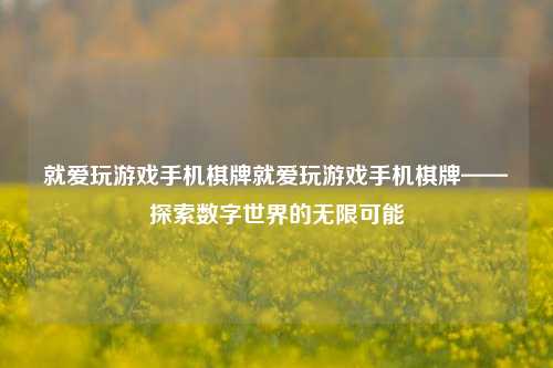 就爱玩游戏手机棋牌就爱玩游戏手机棋牌——探索数字世界的无限可能