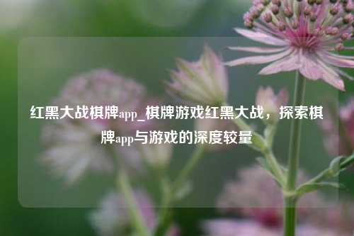 红黑大战棋牌app_棋牌游戏红黑大战，探索棋牌app与游戏的深度较量
