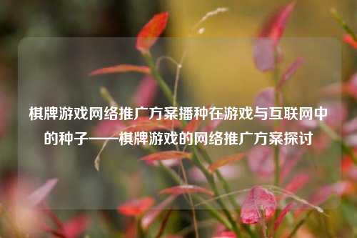 棋牌游戏网络推广方案播种在游戏与互联网中的种子——棋牌游戏的网络推广方案探讨