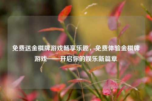 免费送金棋牌游戏畅享乐趣，免费体验金棋牌游戏——开启你的娱乐新篇章