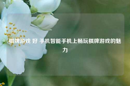 棋牌游戏 好 手机智能手机上畅玩棋牌游戏的魅力
