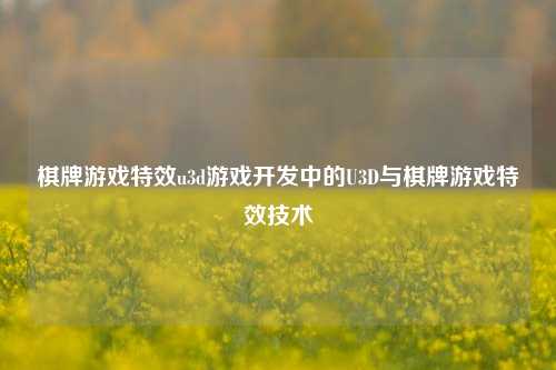 棋牌游戏特效u3d游戏开发中的U3D与棋牌游戏特效技术