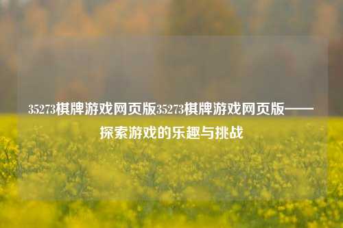 35273棋牌游戏网页版35273棋牌游戏网页版——探索游戏的乐趣与挑战