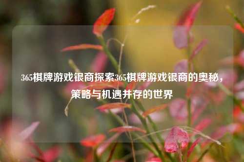 365棋牌游戏银商探索365棋牌游戏银商的奥秘，策略与机遇并存的世界