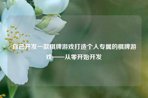 自己开发一款棋牌游戏打造个人专属的棋牌游戏——从零开始开发