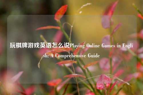 玩棋牌游戏英语怎么说Playing Online Games in English: A Comprehensive Guide