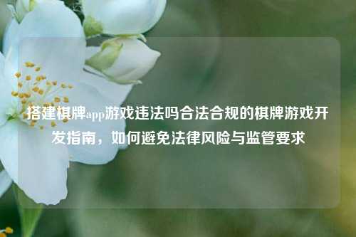搭建棋牌app游戏违法吗合法合规的棋牌游戏开发指南，如何避免法律风险与监管要求