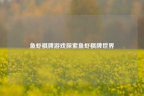 鱼虾棋牌游戏探索鱼虾棋牌世界