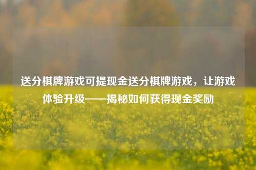 送分棋牌游戏可提现金送分棋牌游戏，让游戏体验升级——揭秘如何获得现金奖励