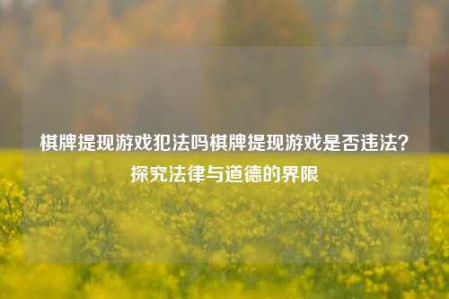 棋牌提现游戏犯法吗棋牌提现游戏是否违法？探究法律与道德的界限