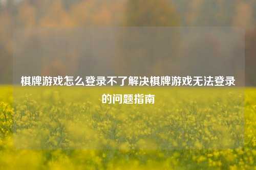 棋牌游戏怎么登录不了解决棋牌游戏无法登录的问题指南