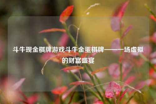 斗牛现金棋牌游戏斗牛金蛋棋牌——一场虚拟的财富盛宴