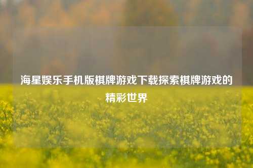 海星娱乐手机版棋牌游戏下载探索棋牌游戏的精彩世界