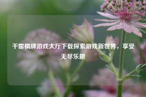 千雷棋牌游戏大厅下载探索游戏新世界，享受无尽乐趣