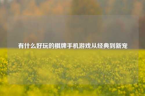 有什么好玩的棋牌手机游戏从经典到新宠