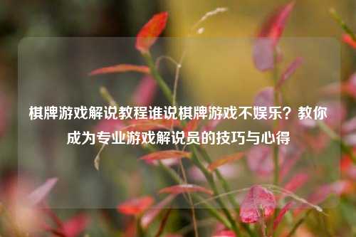 棋牌游戏解说教程谁说棋牌游戏不娱乐？教你成为专业游戏解说员的技巧与心得