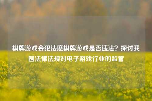 棋牌游戏会犯法麽棋牌游戏是否违法？探讨我国法律法规对电子游戏行业的监管