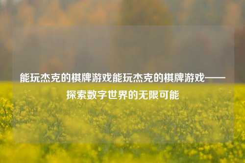 能玩杰克的棋牌游戏能玩杰克的棋牌游戏——探索数字世界的无限可能