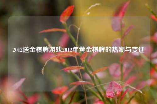2012送金棋牌游戏2012年黄金棋牌的热潮与变迁