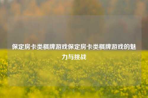 保定房卡类棋牌游戏保定房卡类棋牌游戏的魅力与挑战