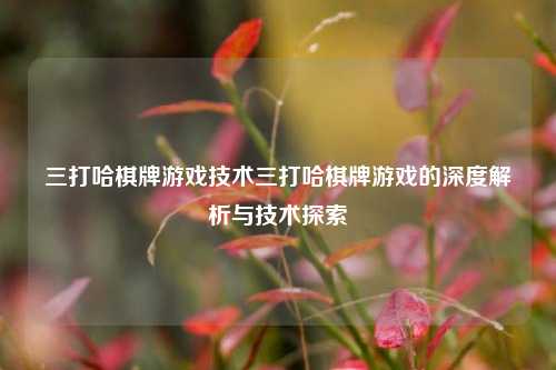 三打哈棋牌游戏技术三打哈棋牌游戏的深度解析与技术探索