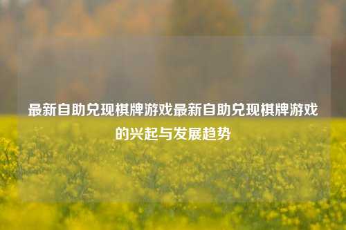 最新自助兑现棋牌游戏最新自助兑现棋牌游戏的兴起与发展趋势