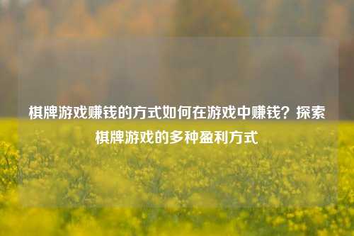 棋牌游戏赚钱的方式如何在游戏中赚钱？探索棋牌游戏的多种盈利方式