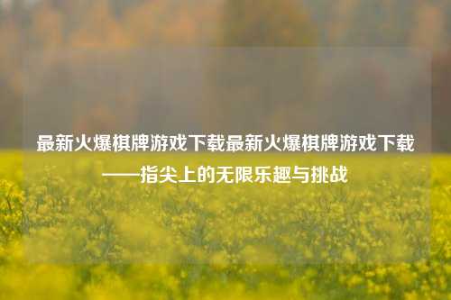 最新火爆棋牌游戏下载最新火爆棋牌游戏下载——指尖上的无限乐趣与挑战